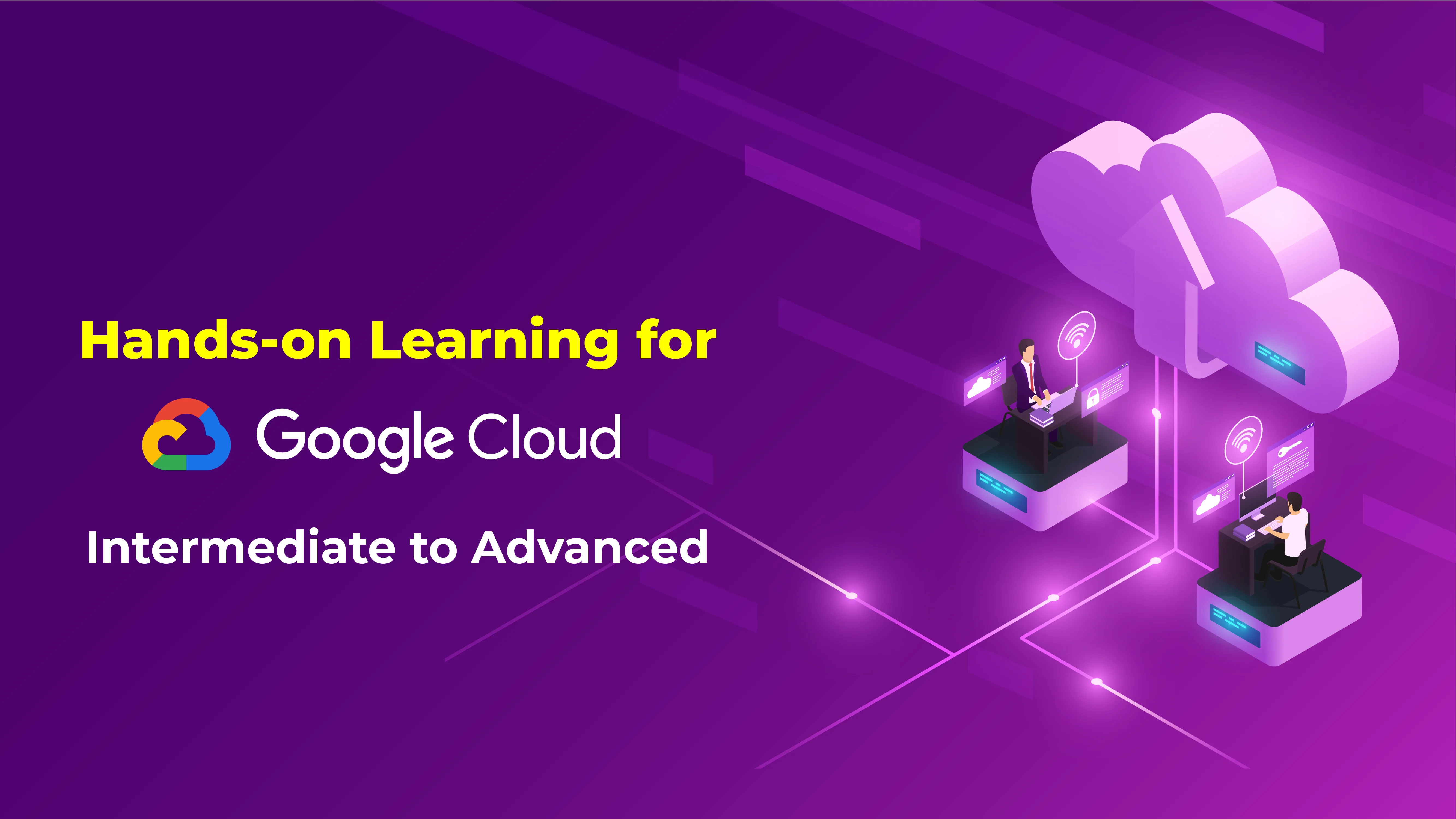 Hands-on Learning for GCP:  Intermediate to Advanced