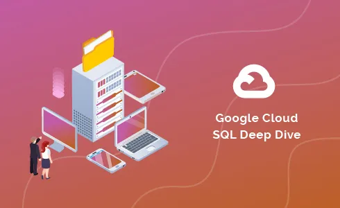 Google Cloud SQL - Deep Dive